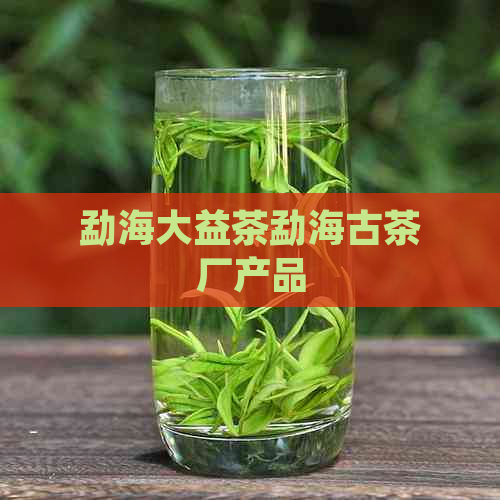 勐海大益茶勐海古茶厂产品