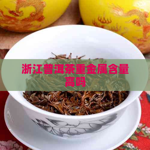 浙江普洱茶重金属含量高吗