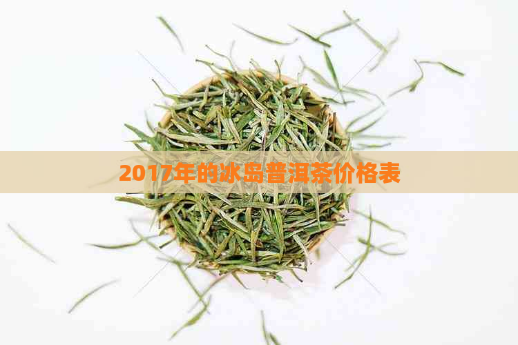 2017年的冰岛普洱茶价格表