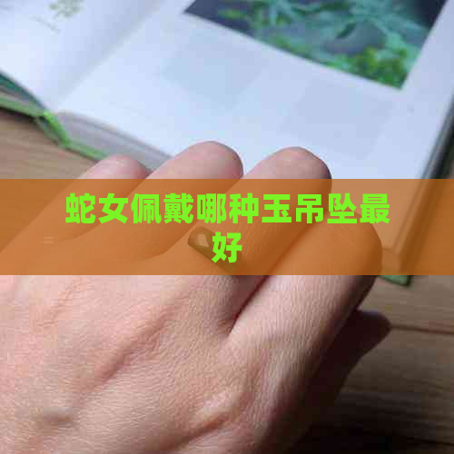 蛇女佩戴哪种玉吊坠更好