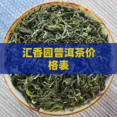 汇香园普洱茶价格表