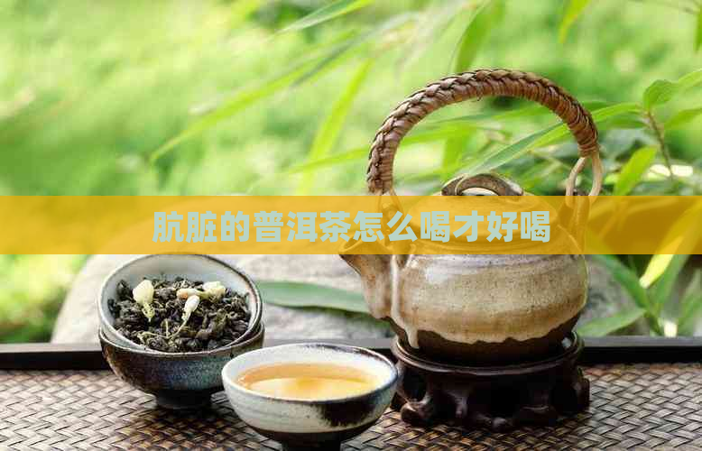 肮脏的普洱茶怎么喝才好喝