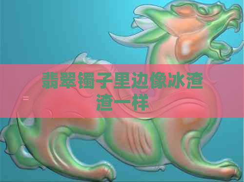 翡翠镯子里边像冰渣渣一样