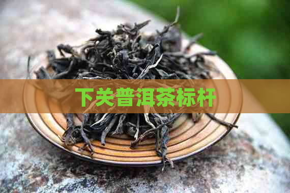 下关普洱茶标杆