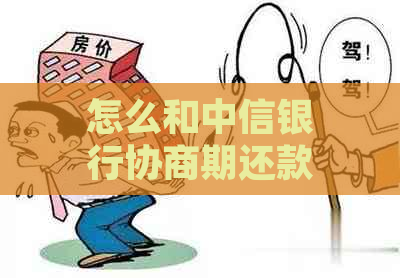 怎么和中信银行协商期还款