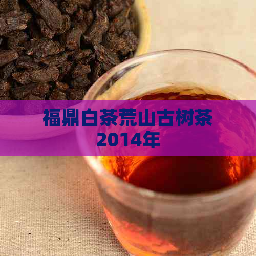 福鼎白茶荒山古树茶2014年