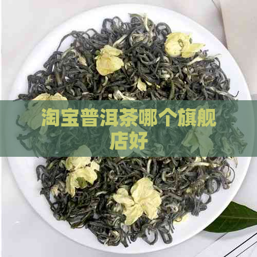 淘宝普洱茶哪个旗舰店好