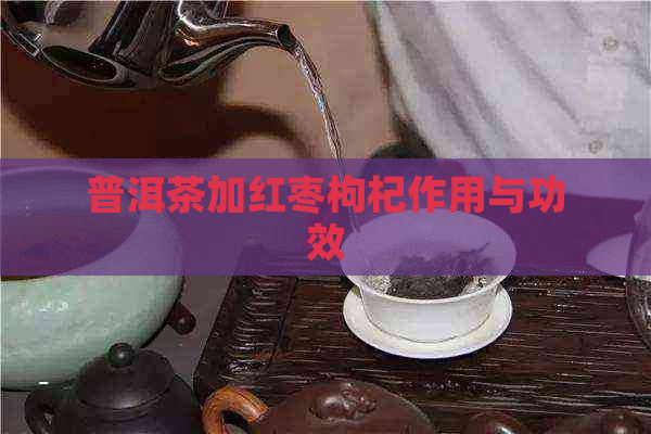 普洱茶加红枣枸杞作用与功效