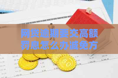 网贷逾期要交高额罚息怎么办减免方法分享