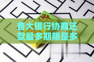 各大银行协商还款最多期限是多少