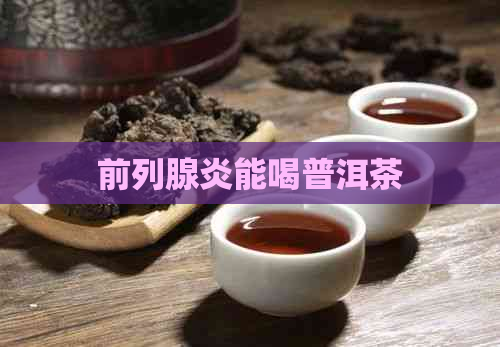 前列腺炎能喝普洱茶