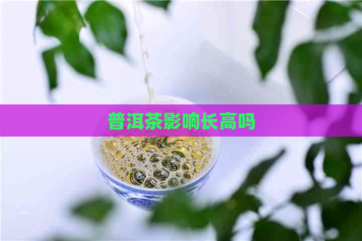 普洱茶影响长高吗