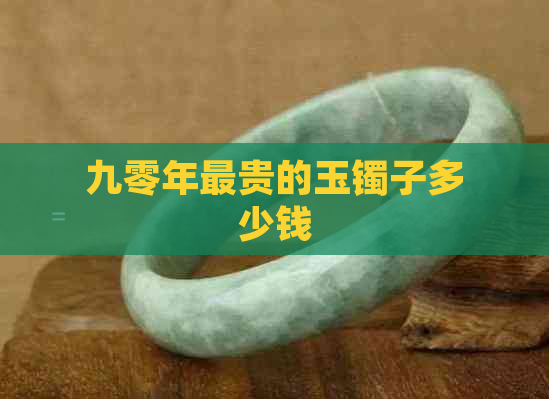 九零年最贵的玉镯子多少钱