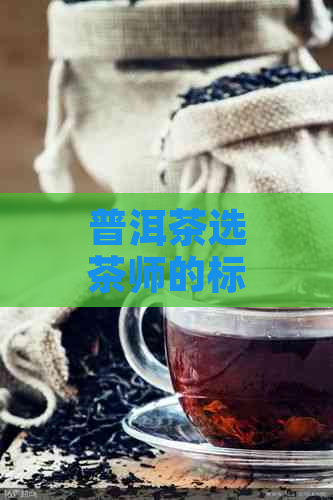 普洱茶选茶师的标准是多少