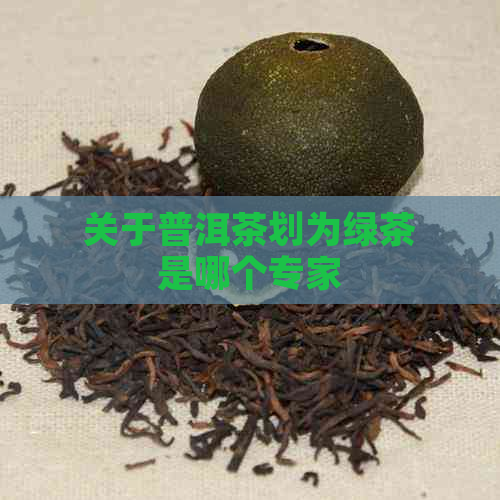 关于普洱茶划为绿茶是哪个专家