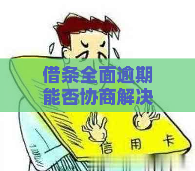 借条全面逾期能否协商解决