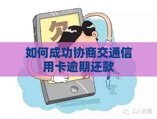 如何成功协商交通信用卡逾期还款