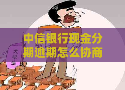 中信银行现金分期逾期怎么协商处理