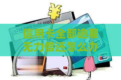 信用卡全部逾期无力偿还怎么办处理