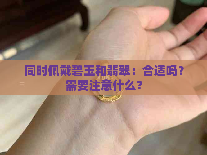 同时佩戴碧玉和翡翠：合适吗？需要注意什么？