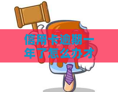 信用卡逾期一年了怎么办才能解决