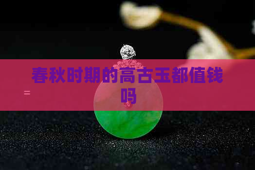 春秋时期的高古玉都值钱吗