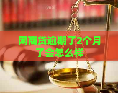 网商贷逾期了2个月了会怎么样