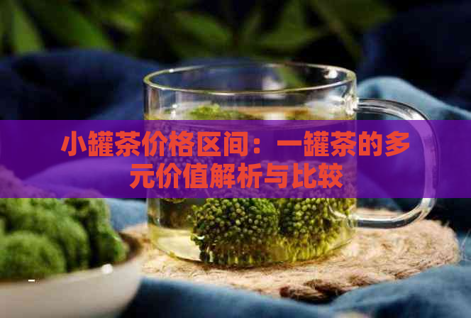 小罐茶价格区间：一罐茶的多元价值解析与比较