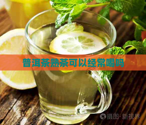 普洱茶熟茶可以经常喝吗