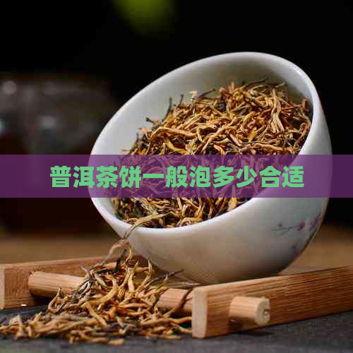 普洱茶饼一般泡多少合适