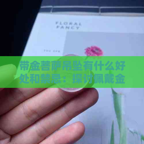 带金菩萨吊坠有什么好处和禁忌：探讨佩戴金菩萨吊坠的益处与注意事项