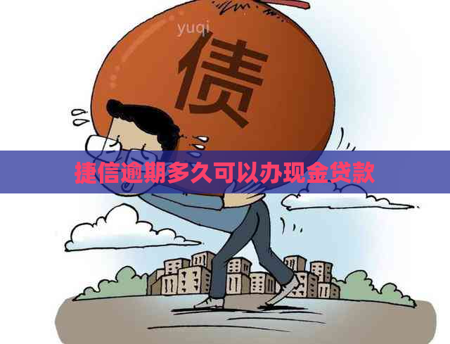 捷信逾期多久可以办现金贷款