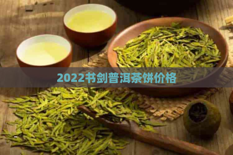 2022书剑普洱茶饼价格