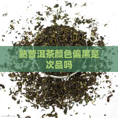 熟普洱茶颜色偏黑是次品吗