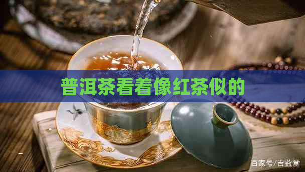 普洱茶看着像红茶似的