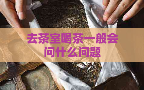 去茶室喝茶一般会问什么问题