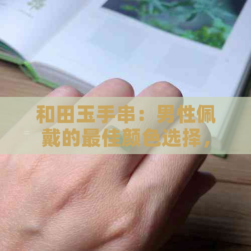 和田玉手串：男性佩戴的更佳颜色选择，以及搭配建议