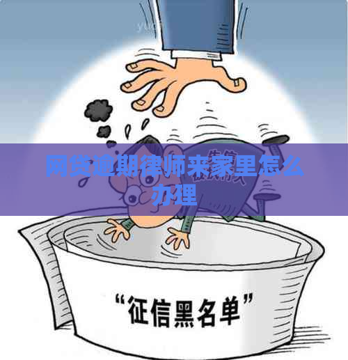 网贷逾期律师来家里怎么办理