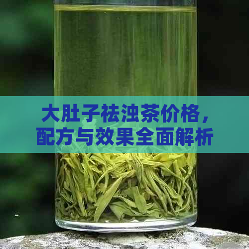 大肚子祛浊茶价格，配方与效果全面解析：真能减肥吗？有副作用吗？