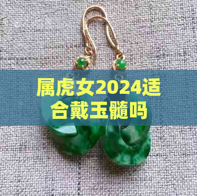 属虎女2024适合戴玉髓吗