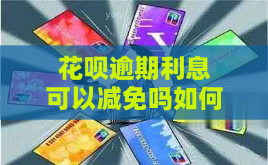 花呗逾期利息可以减免吗如何操作