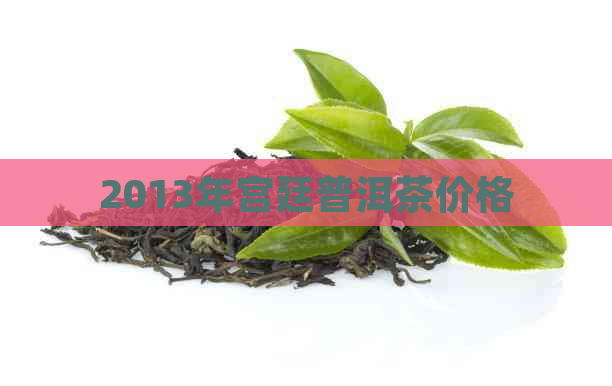 2013年宫廷普洱茶价格