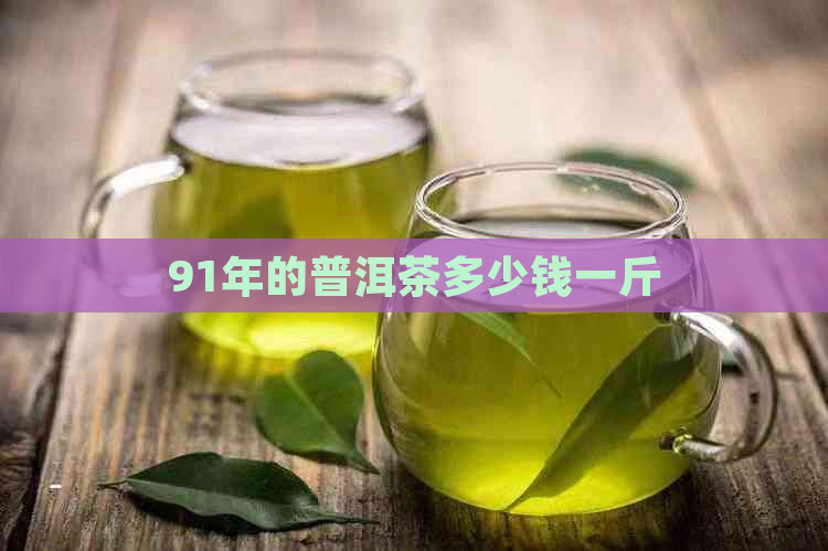 91年的普洱茶多少钱一斤