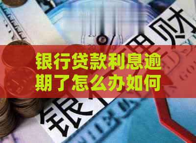 银行贷款利息逾期了怎么办如何解决