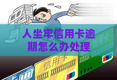 人坐牢信用卡逾期怎么办处理