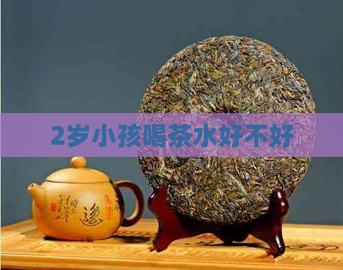 2岁小孩喝茶水好不好