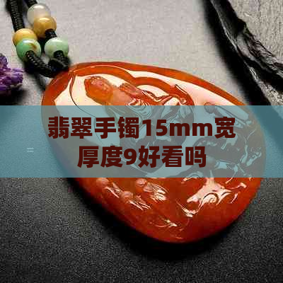 翡翠手镯15mm宽厚度9好看吗