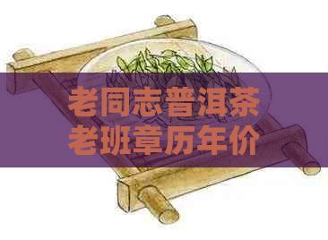 老同志普洱茶老班章历年价格