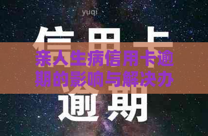 亲人生病信用卡逾期的影响与解决办法：如何应对家庭财务危机？