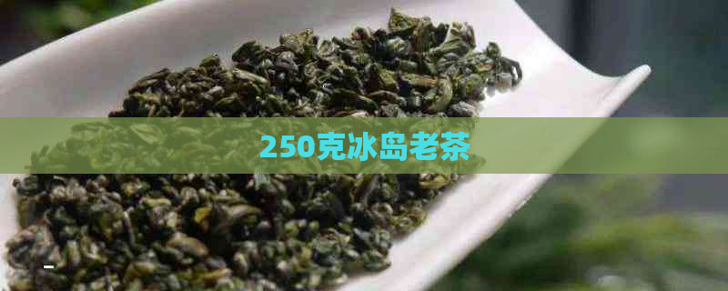 250克冰岛老茶